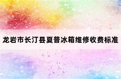 龙岩市长汀县夏普冰箱维修收费标准