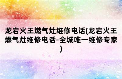 龙岩火王燃气灶维修电话(龙岩火王燃气灶维修电话-全城唯一维修专家)