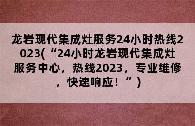 龙岩现代集成灶服务24小时热线2023(“24小时龙岩现代集成灶服务中心，热线2023，专业维修，快速响应！”)