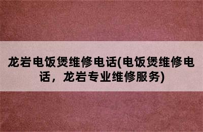 龙岩电饭煲维修电话(电饭煲维修电话，龙岩专业维修服务)