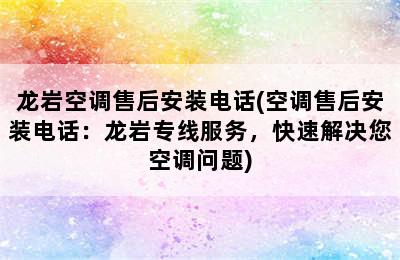 龙岩空调售后安装电话(空调售后安装电话：龙岩专线服务，快速解决您空调问题)