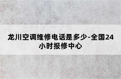 龙川空调维修电话是多少-全国24小时报修中心