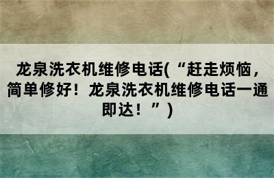 龙泉洗衣机维修电话(“赶走烦恼，简单修好！龙泉洗衣机维修电话一通即达！”)