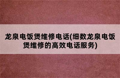 龙泉电饭煲维修电话(细数龙泉电饭煲维修的高效电话服务)