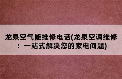 龙泉空气能维修电话(龙泉空调维修：一站式解决您的家电问题)