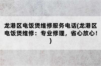 龙港区电饭煲维修服务电话(龙港区电饭煲维修：专业修理，省心放心！)