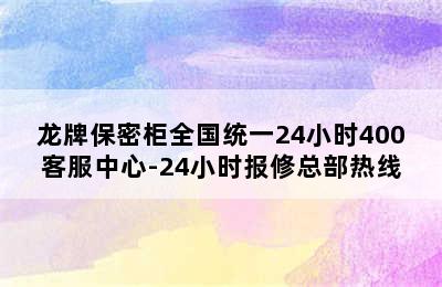 龙牌保密柜全国统一24小时400客服中心-24小时报修总部热线