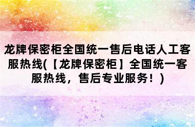 龙牌保密柜全国统一售后电话人工客服热线(【龙牌保密柜】全国统一客服热线，售后专业服务！)