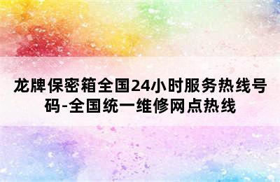 龙牌保密箱全国24小时服务热线号码-全国统一维修网点热线