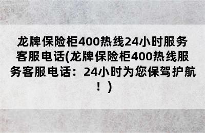 龙牌保险柜400热线24小时服务客服电话(龙牌保险柜400热线服务客服电话：24小时为您保驾护航！)