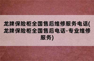 龙牌保险柜全国售后维修服务电话(龙牌保险柜全国售后电话-专业维修服务)