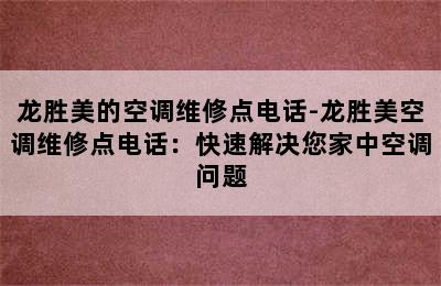 龙胜美的空调维修点电话-龙胜美空调维修点电话：快速解决您家中空调问题