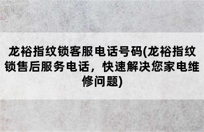 龙裕指纹锁客服电话号码(龙裕指纹锁售后服务电话，快速解决您家电维修问题)