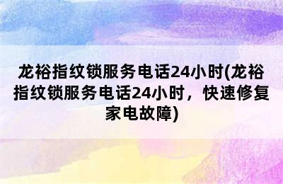 龙裕指纹锁服务电话24小时(龙裕指纹锁服务电话24小时，快速修复家电故障)