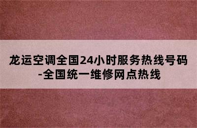 龙运空调全国24小时服务热线号码-全国统一维修网点热线