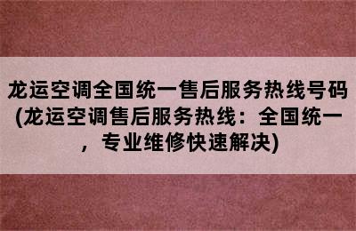 龙运空调全国统一售后服务热线号码(龙运空调售后服务热线：全国统一，专业维修快速解决)