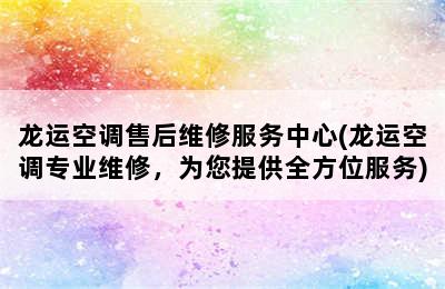 龙运空调售后维修服务中心(龙运空调专业维修，为您提供全方位服务)