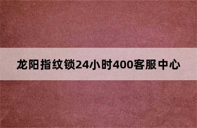 龙阳指纹锁24小时400客服中心