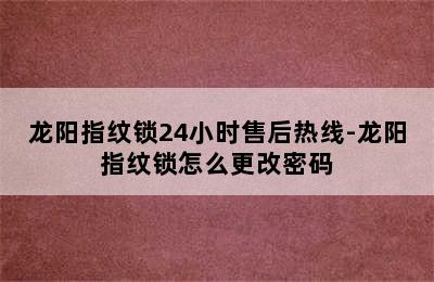 龙阳指纹锁24小时售后热线-龙阳指纹锁怎么更改密码