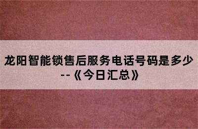 龙阳智能锁售后服务电话号码是多少--《今日汇总》