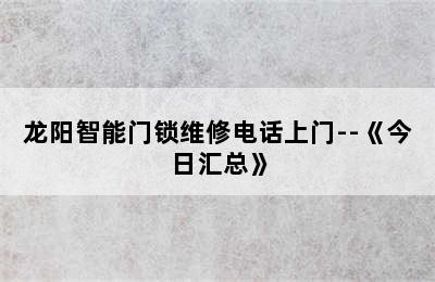 龙阳智能门锁维修电话上门--《今日汇总》