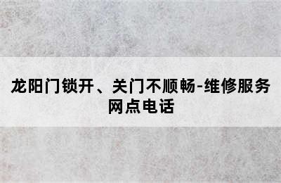 龙阳门锁开、关门不顺畅-维修服务网点电话