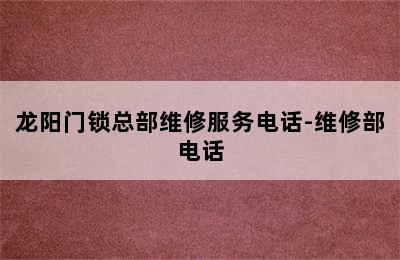 龙阳门锁总部维修服务电话-维修部电话