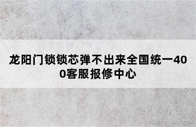 龙阳门锁锁芯弹不出来全国统一400客服报修中心