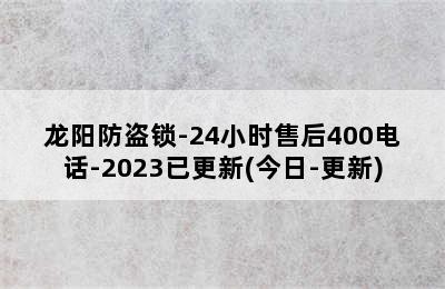 龙阳防盗锁-24小时售后400电话-2023已更新(今日-更新)