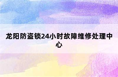 龙阳防盗锁24小时故障维修处理中心