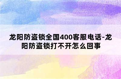 龙阳防盗锁全国400客服电话-龙阳防盗锁打不开怎么回事