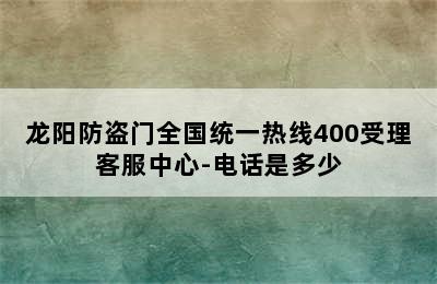 龙阳防盗门全国统一热线400受理客服中心-电话是多少