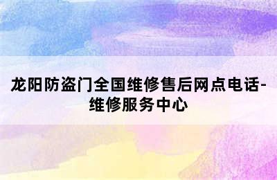 龙阳防盗门全国维修售后网点电话-维修服务中心