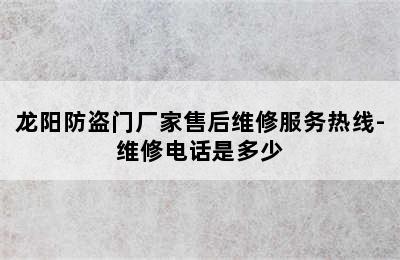 龙阳防盗门厂家售后维修服务热线-维修电话是多少