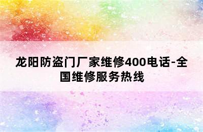 龙阳防盗门厂家维修400电话-全国维修服务热线