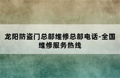 龙阳防盗门总部维修总部电话-全国维修服务热线