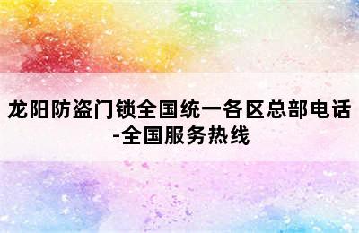 龙阳防盗门锁全国统一各区总部电话-全国服务热线