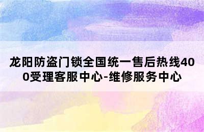 龙阳防盗门锁全国统一售后热线400受理客服中心-维修服务中心