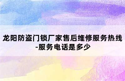 龙阳防盗门锁厂家售后维修服务热线-服务电话是多少