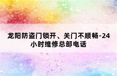 龙阳防盗门锁开、关门不顺畅-24小时维修总部电话