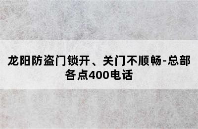 龙阳防盗门锁开、关门不顺畅-总部各点400电话