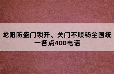 龙阳防盗门锁开、关门不顺畅全国统一各点400电话