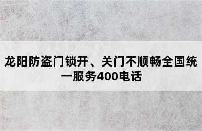 龙阳防盗门锁开、关门不顺畅全国统一服务400电话