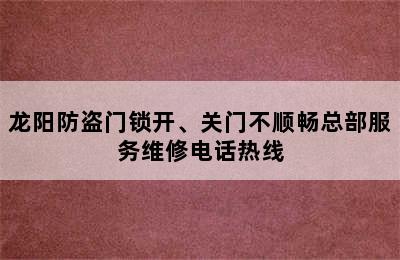 龙阳防盗门锁开、关门不顺畅总部服务维修电话热线