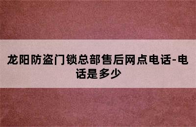 龙阳防盗门锁总部售后网点电话-电话是多少