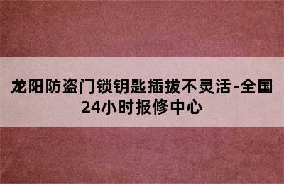 龙阳防盗门锁钥匙插拔不灵活-全国24小时报修中心