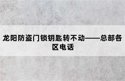 龙阳防盗门锁钥匙转不动——总部各区电话