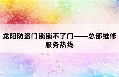 龙阳防盗门锁锁不了门——总部维修服务热线