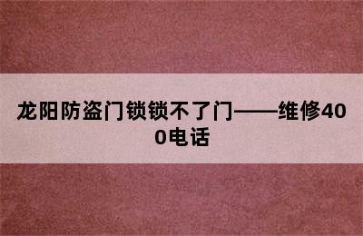 龙阳防盗门锁锁不了门——维修400电话