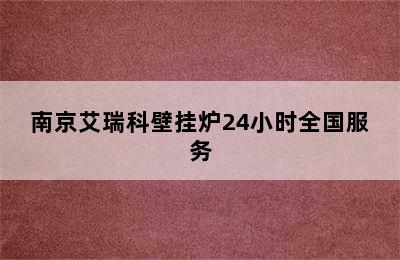 ﻿南京艾瑞科壁挂炉24小时全国服务